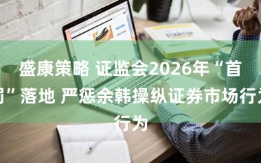 盛康策略 证监会2026年“首罚”落地 严惩余韩操纵证券市场行为