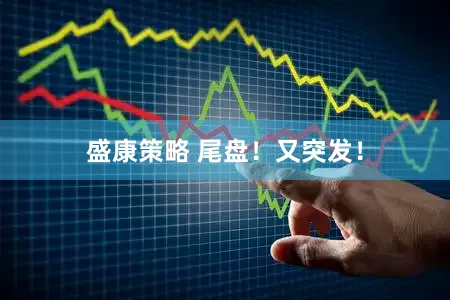 盛康策略 尾盘！又突发！