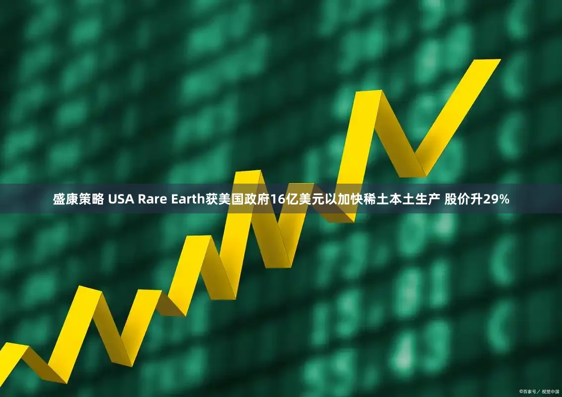盛康策略 USA Rare Earth获美国政府16亿美元以加快稀土本土生产 股价升29%