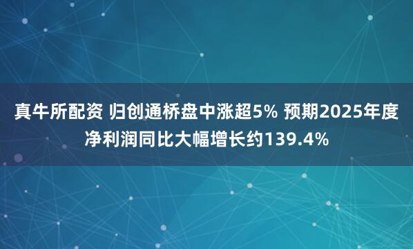 真牛所配资 归创通桥盘中涨超5% 预期2025年度净利润同比大幅增长约139.4%