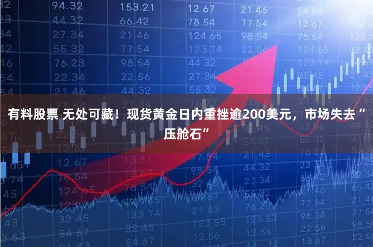 有料股票 无处可藏！现货黄金日内重挫逾200美元，市场失去“压舱石”