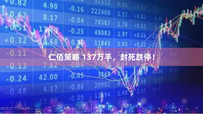 仁佰策略 137万手，封死跌停！
