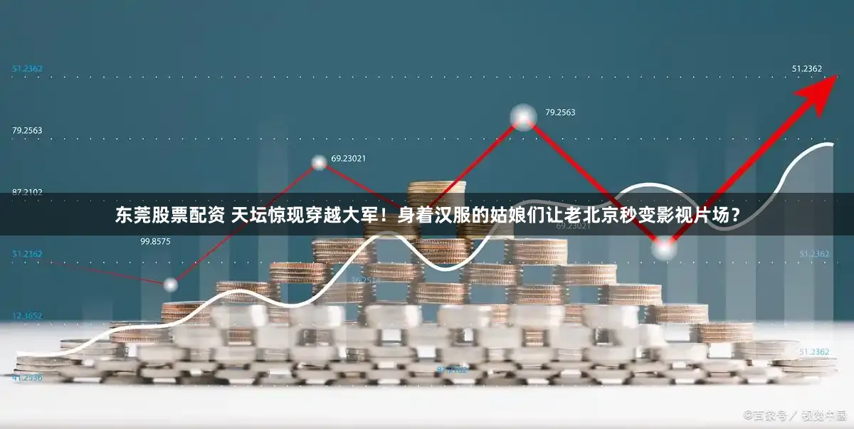 东莞股票配资 天坛惊现穿越大军！身着汉服的姑娘们让老北京秒变影视片场？