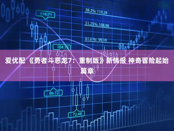 爱优配 《勇者斗恶龙7：重制版》新情报 神奇冒险起始篇章