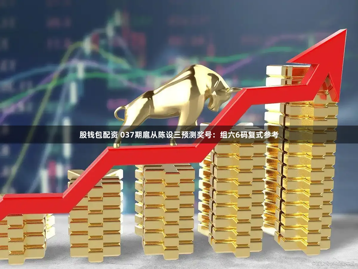 股钱包配资 037期扈从陈设三预测奖号：组六6码复式参考