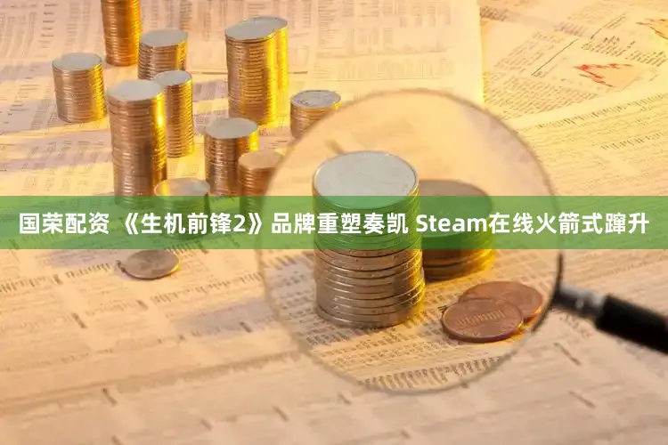 国荣配资 《生机前锋2》品牌重塑奏凯 Steam在线火箭式蹿升