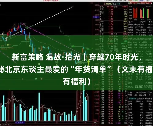 新富策略 温故·拾光｜穿越70年时光，揭秘北京东谈主最爱的“年货清单”（文末有福利）
