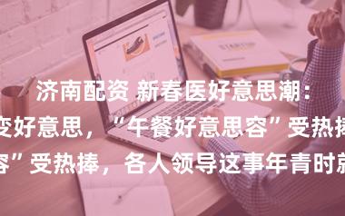 济南配资 新春医好意思潮：老姐妹组团变好意思，“午餐好意思容”受热捧，各人领导这事年青时就得作念