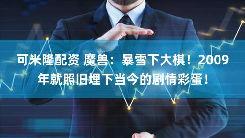 可米隆配资 魔兽：暴雪下大棋！2009年就照旧埋下当今的剧情彩蛋！