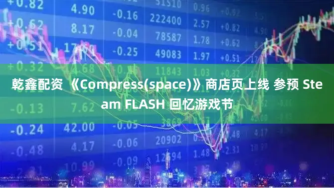 乾鑫配资 《Compress(space)》商店页上线 参预 Steam FLASH 回忆游戏节