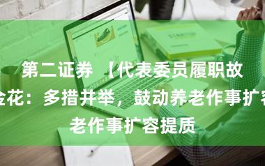 第二证券 【代表委员履职故事】金花：多措并举，鼓动养老作事扩容提质