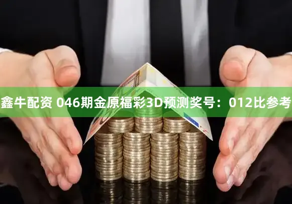 鑫牛配资 046期金原福彩3D预测奖号：012比参考