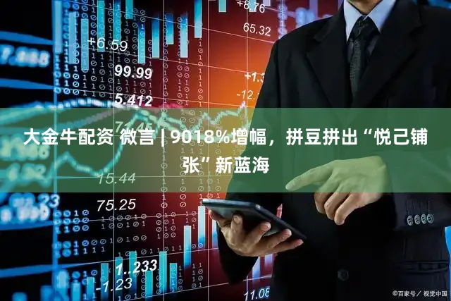 大金牛配资 微言 | 9018%增幅，拼豆拼出“悦己铺张”新蓝海