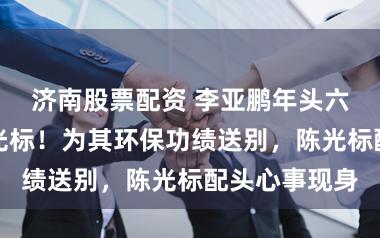 济南股票配资 李亚鹏年头六登门走访陈光标！为其环保功绩送别，陈光标配头心事现身