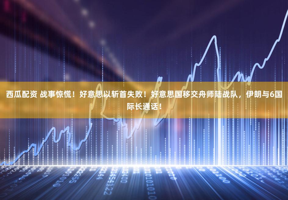 西瓜配资 战事惊慌！好意思以斩首失败！好意思国移交舟师陆战队，伊朗与6国际长通话！