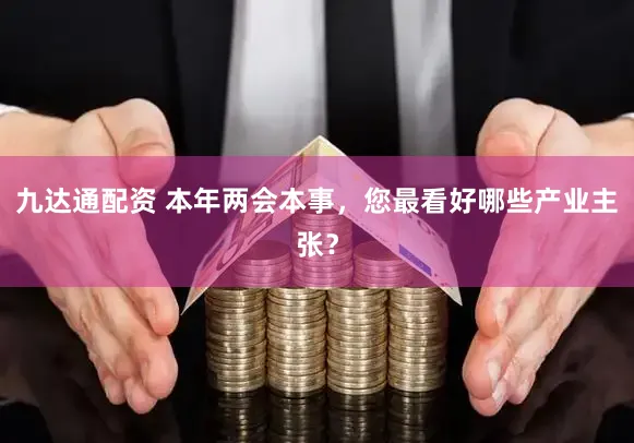 九达通配资 本年两会本事，您最看好哪些产业主张？