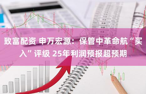 致富配资 申万宏源：保管中革命航“买入”评级 25年利润预报超预期