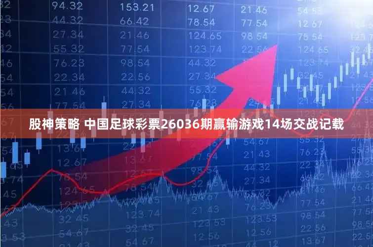 股神策略 中国足球彩票26036期赢输游戏14场交战记载