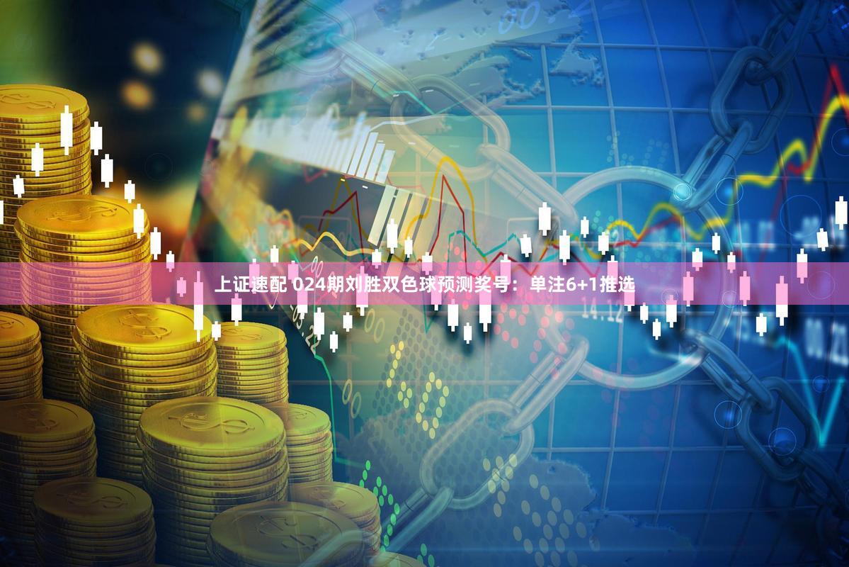 上证速配 024期刘胜双色球预测奖号：单注6+1推选