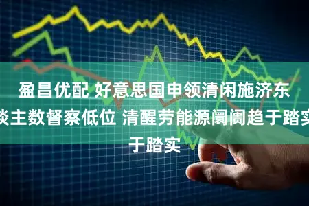 盈昌优配 好意思国申领清闲施济东谈主数督察低位 清醒劳能源阛阓趋于踏实
