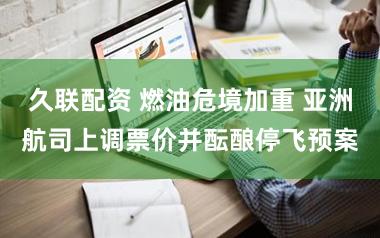 久联配资 燃油危境加重 亚洲航司上调票价并酝酿停飞预案