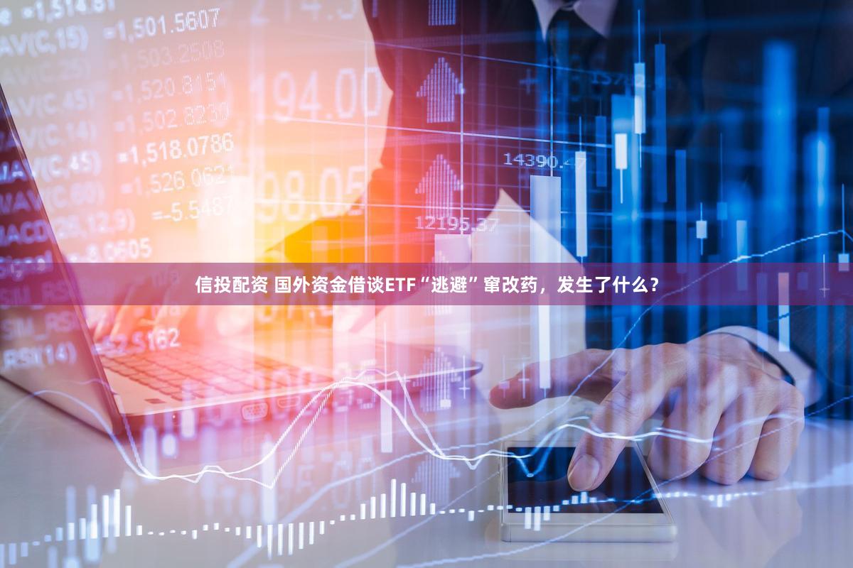信投配资 国外资金借谈ETF“逃避”窜改药，发生了什么？