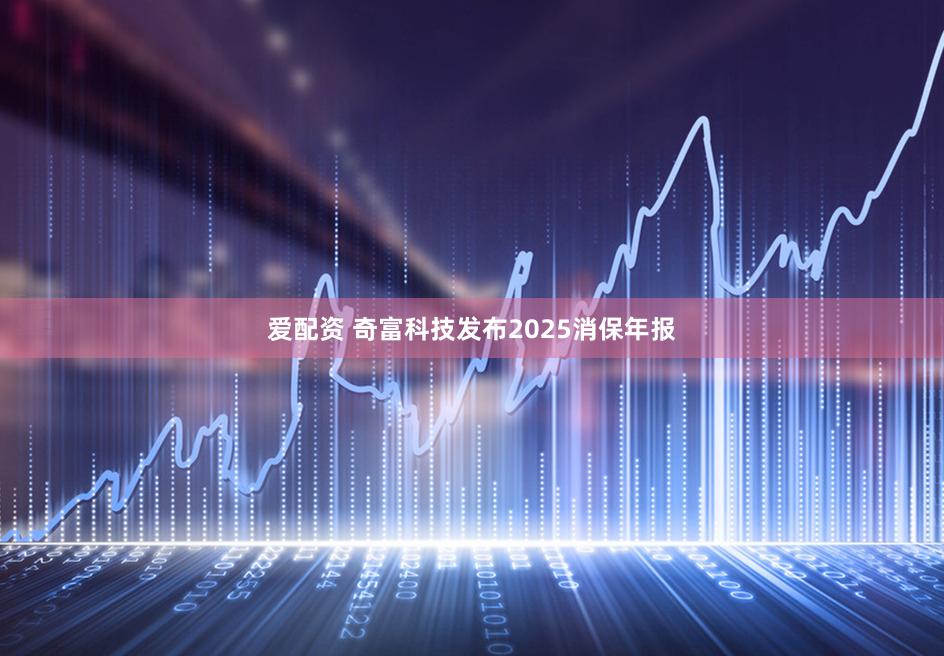 爱配资 奇富科技发布2025消保年报
