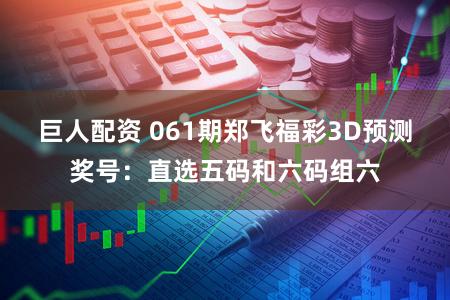 巨人配资 061期郑飞福彩3D预测奖号：直选五码和六码组六