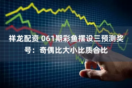 祥龙配资 061期彩鱼摆设三预测奖号：奇偶比大小比质合比