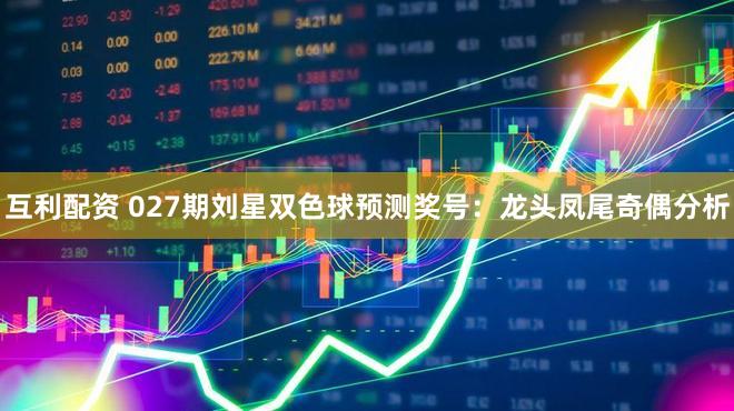 互利配资 027期刘星双色球预测奖号：龙头凤尾奇偶分析