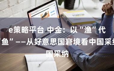 e策略平台 中金：以“渔”代“鱼”——从好意思国窘境看中国采纳