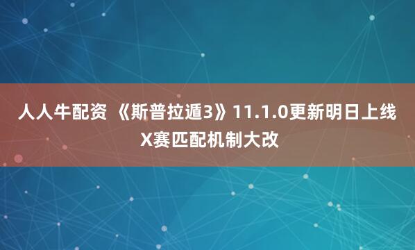 人人牛配资 《斯普拉遁3》11.1.0更新明日上线 X赛匹配机制大改