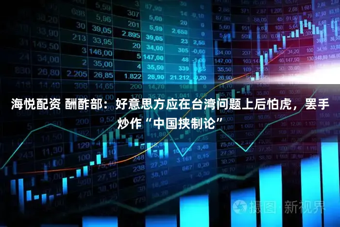 海悦配资 酬酢部：好意思方应在台湾问题上后怕虎，罢手炒作“中国挟制论”