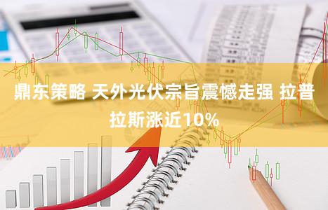 鼎东策略 天外光伏宗旨震憾走强 拉普拉斯涨近10%