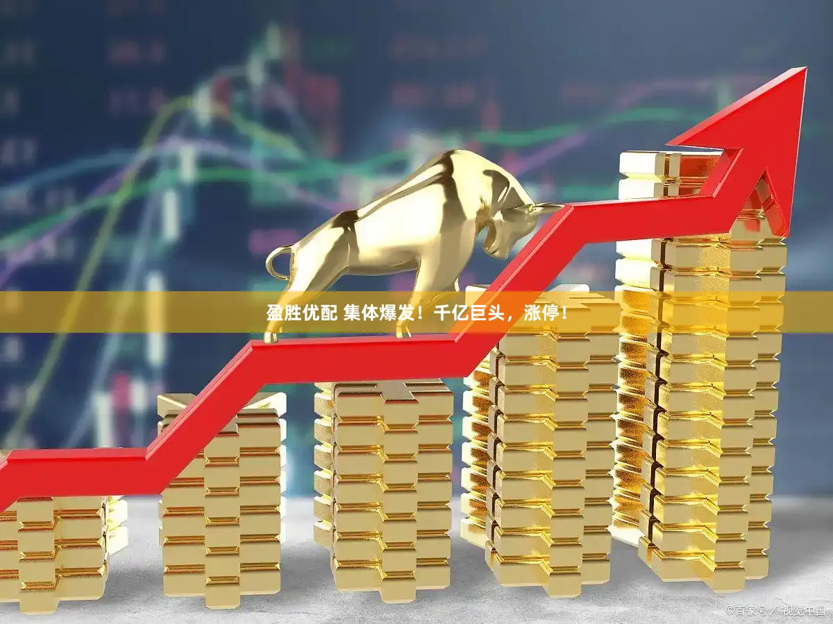 盈胜优配 集体爆发！千亿巨头，涨停！