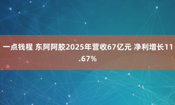 一点钱程 东阿阿胶2025年营收67亿元 净利增长11.67%