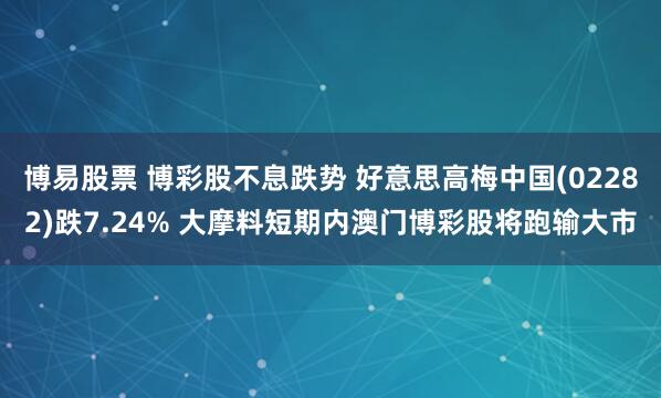 博易股票 博彩股不息跌势 好意思高梅中国(02282)跌7.24% 大摩料短期内澳门博彩股将跑输大市