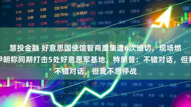 慧投金融 好意思国使馆智商麇集遭6次迫切，现场燃起大火！伊朗称同期打击5处好意思军基地，特朗普：不错对话，但我不思停战