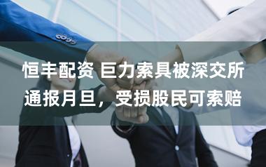 恒丰配资 巨力索具被深交所通报月旦,受损股民可索赔
