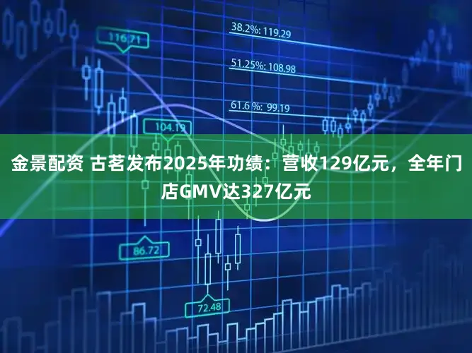 金景配资 古茗发布2025年功绩：营收129亿元，全年门店GMV达327亿元