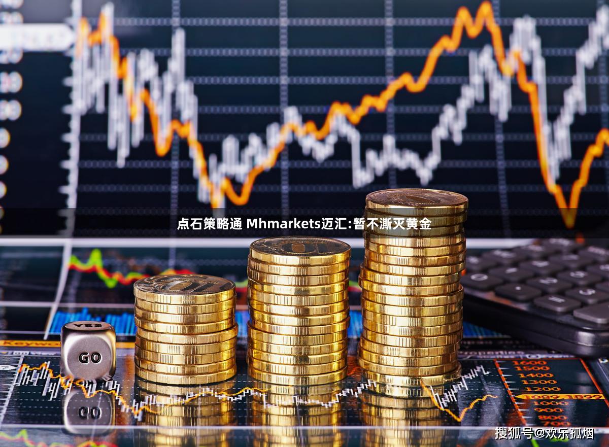 点石策略通 Mhmarkets迈汇:暂不澌灭黄金