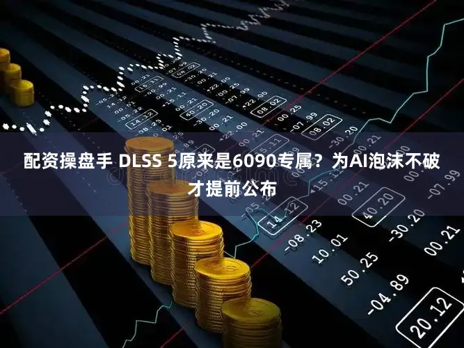 配资操盘手 DLSS 5原来是6090专属？为AI泡沫不破才提前公布