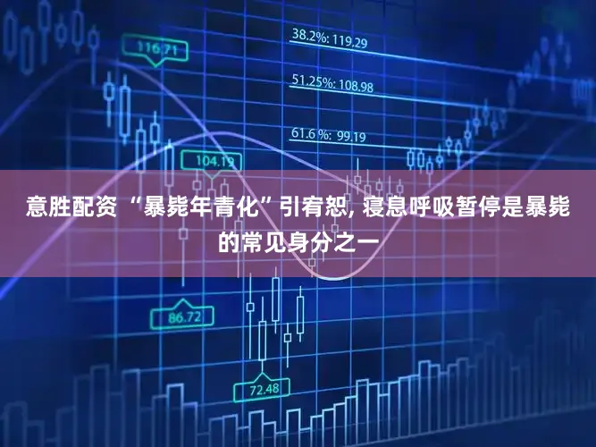 意胜配资 “暴毙年青化”引宥恕, 寝息呼吸暂停是暴毙的常见身分之一