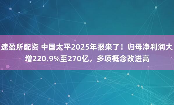 速盈所配资 中国太平2025年报来了！归母净利润大增220.9%至270亿，多项概念改进高