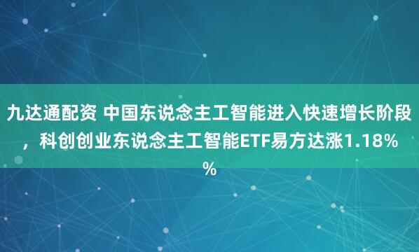 九达通配资 中国东说念主工智能进入快速增长阶段，科创创业东说念主工智能ETF易方达涨1.18%