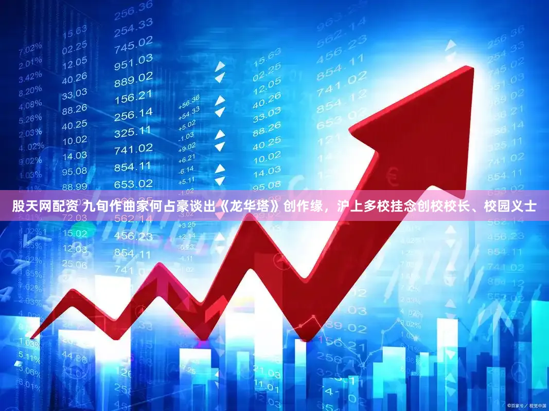 股天网配资 九旬作曲家何占豪谈出《龙华塔》创作缘,沪上多校挂念创校校长、校园义士