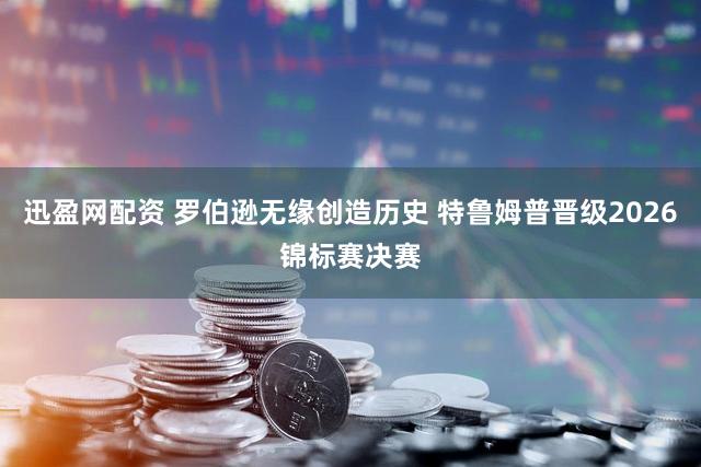 迅盈网配资 罗伯逊无缘创造历史 特鲁姆普晋级2026锦标赛决赛