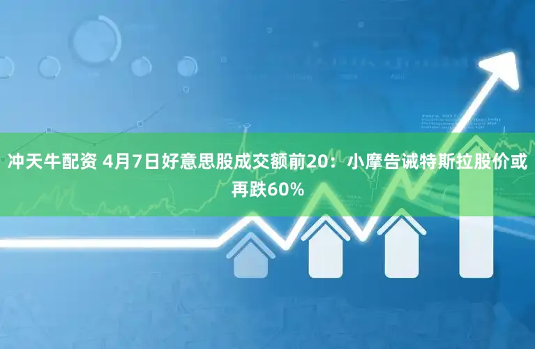 冲天牛配资 4月7日好意思股成交额前20:小摩告诫特斯拉股价或再跌60%
