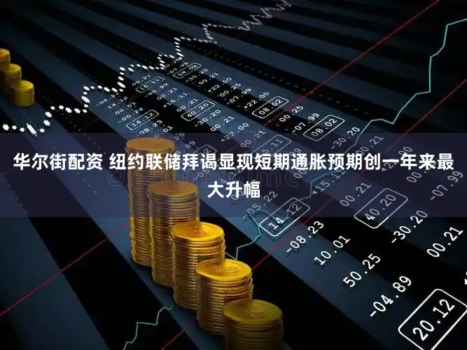 华尔街配资 纽约联储拜谒显现短期通胀预期创一年来最大升幅