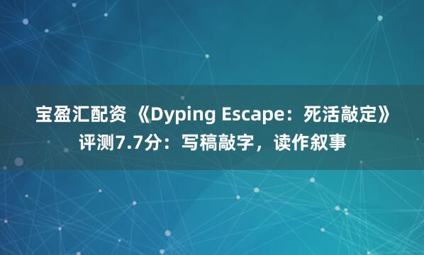 宝盈汇配资 《Dyping Escape:死活敲定》评测7.7分:写稿敲字,读作叙事